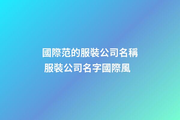 國際范的服裝公司名稱 服裝公司名字國際風-第1張-公司起名-玄機派